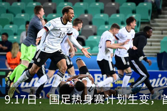 9.17日：国足热身赛计划生变，首战对手取消行程，赵松源或将迎来最佳表现机会